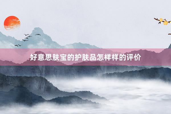 好意思肤宝的护肤品怎样样的评价