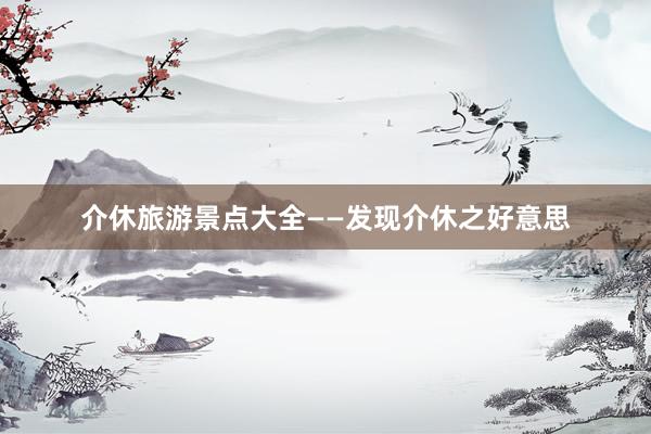 介休旅游景点大全——发现介休之好意思