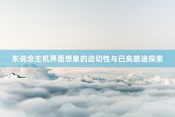 东说念主机界面想象的迫切性与已矣旅途探索