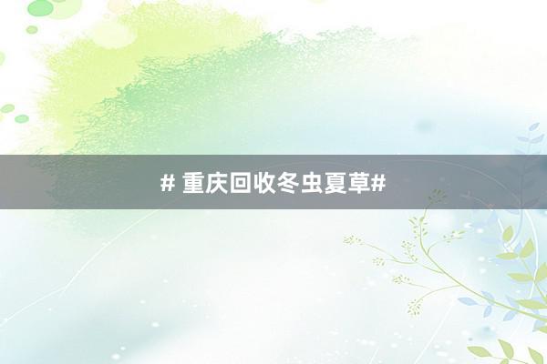 # 重庆回收冬虫夏草#