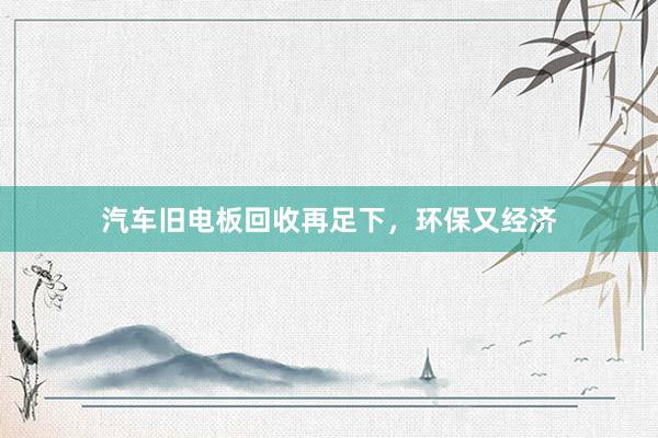 汽车旧电板回收再足下，环保又经济