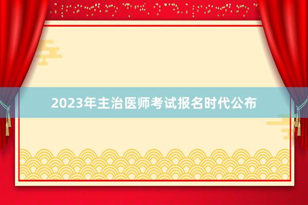 2023年主治医师考试报名时代公布