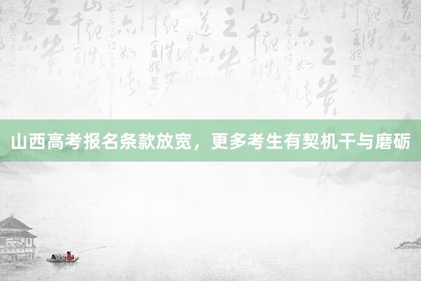 山西高考报名条款放宽，更多考生有契机干与磨砺