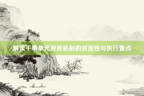 解读干事单元财务轨制的贫苦性与执行重点