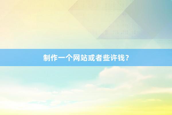 制作一个网站或者些许钱？