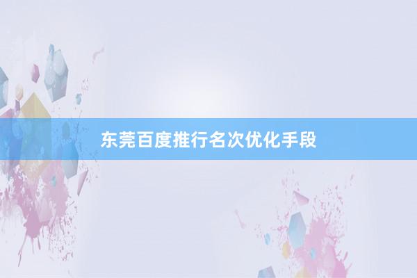 东莞百度推行名次优化手段