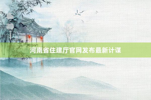 河南省住建厅官网发布最新计谋