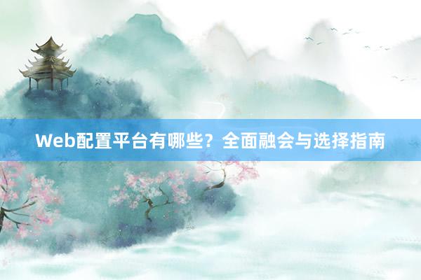 Web配置平台有哪些？全面融会与选择指南