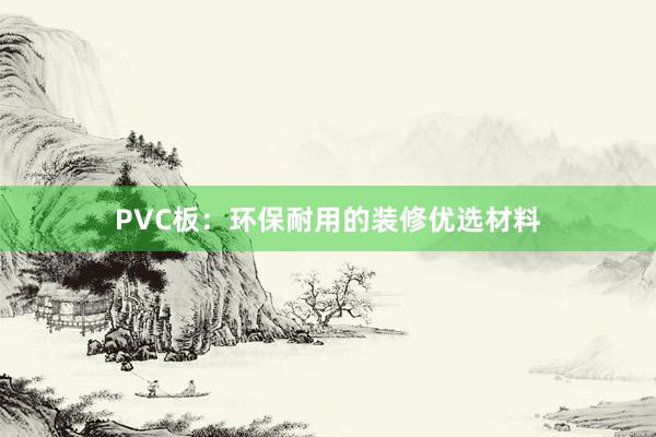 PVC板：环保耐用的装修优选材料