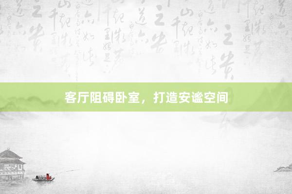 客厅阻碍卧室，打造安谧空间