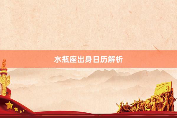 水瓶座出身日历解析