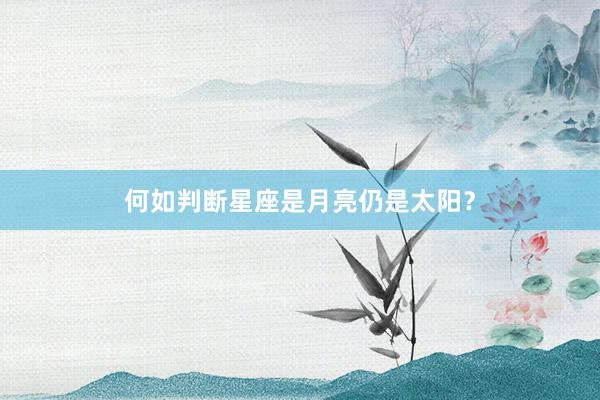何如判断星座是月亮仍是太阳？
