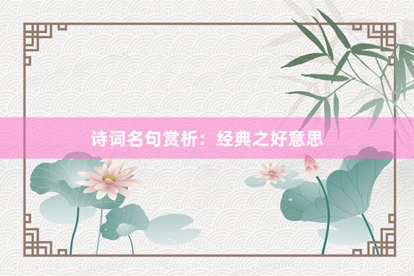 诗词名句赏析：经典之好意思