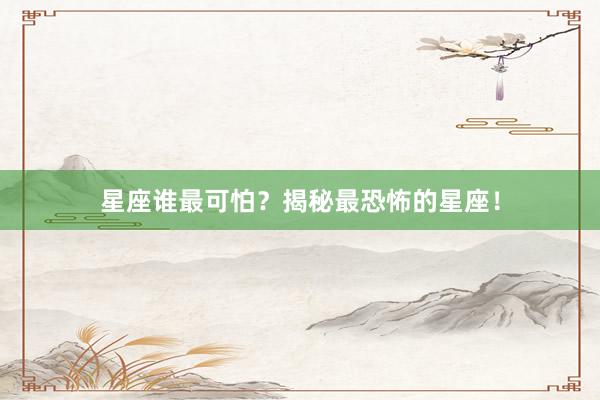 星座谁最可怕？揭秘最恐怖的星座！