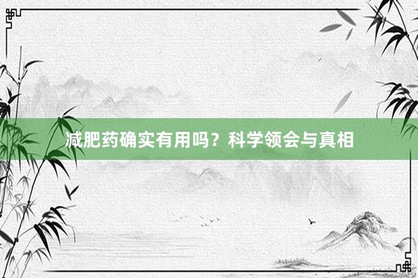减肥药确实有用吗？科学领会与真相