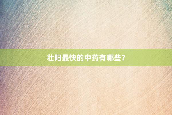 壮阳最快的中药有哪些？