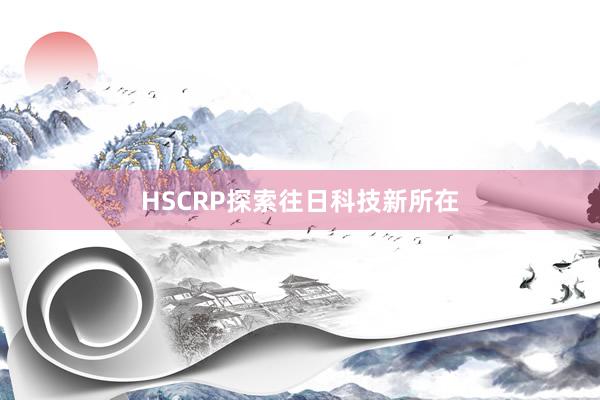 HSCRP探索往日科技新所在